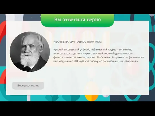 Вы ответили верно ИВАН ПЕТРОВИЧ ПАВЛОВ (1849–1936) Русский и советский учёный, нобелевский