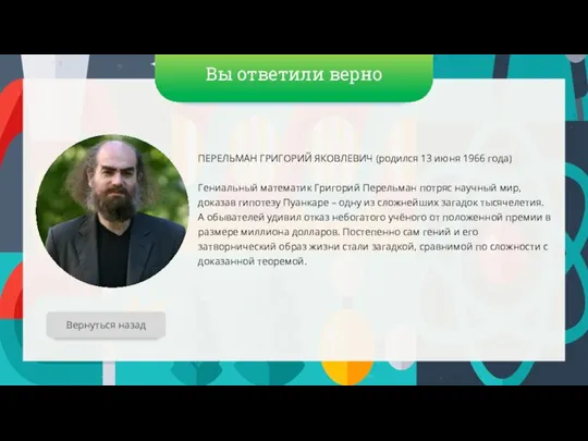 Вы ответили верно ПЕРЕЛЬМАН ГРИГОРИЙ ЯКОВЛЕВИЧ (родился 13 июня 1966 года) Гениальный