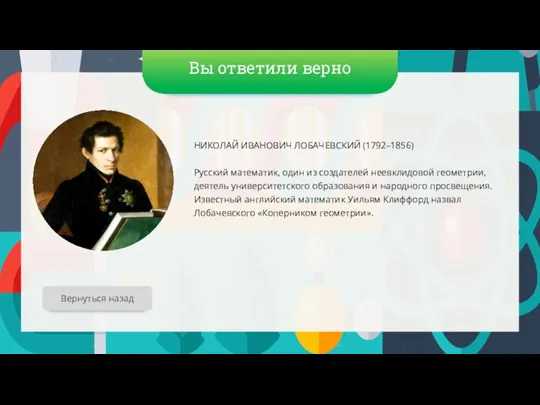 Вы ответили верно НИКОЛАЙ ИВАНОВИЧ ЛОБАЧЕВСКИЙ (1792–1856) Русский математик, один из создателей