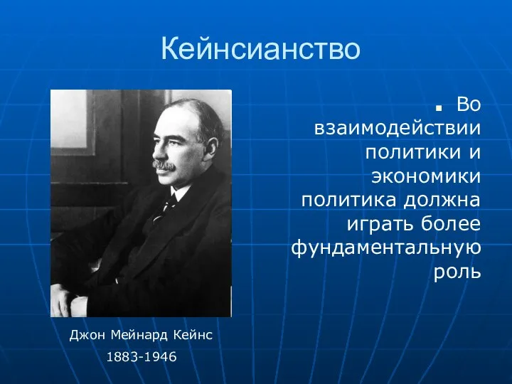 Кейнсианство Во взаимодействии политики и экономики политика должна играть более фундаментальную роль Джон Мейнард Кейнс 1883-1946
