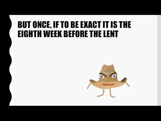 BUT ONCE, IF TO BE EXACT IT IS THE EIGHTH WEEK BEFORE THE LENT