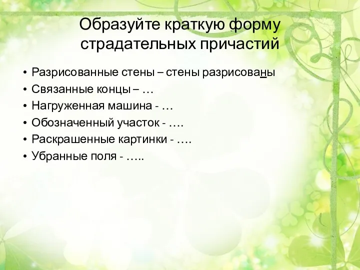 Образуйте краткую форму страдательных причастий Разрисованные стены – стены разрисованы Связанные концы