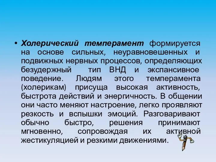 Холерический темперамент формируется на основе сильных, неуравновешенных и подвижных нервных процессов, определяющих