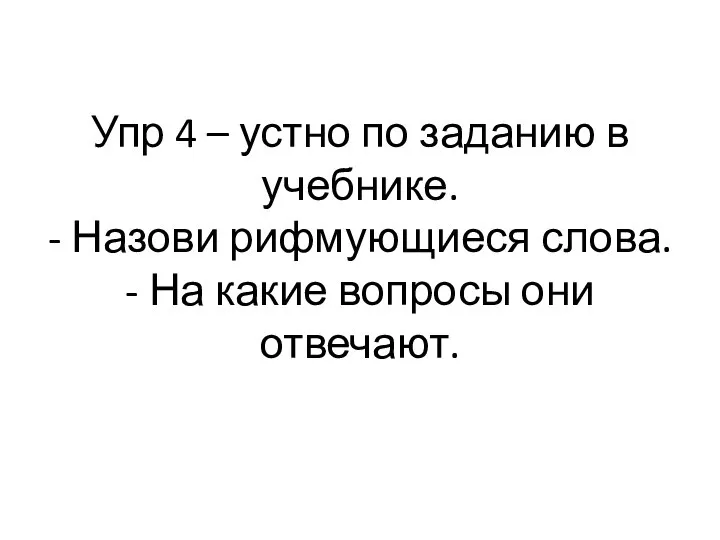 Упр 4 – устно по заданию в учебнике. - Назови рифмующиеся слова.