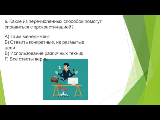 6. Какие из перечисленных способов помогут справиться с прокрастинацией? А) Тайм-менеджмент Б)