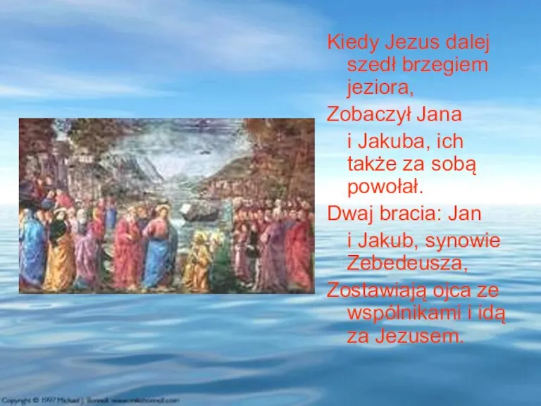 Kiedy Jezus dalej szedł brzegiem jeziora, Zobaczył Jana i Jakuba, ich także