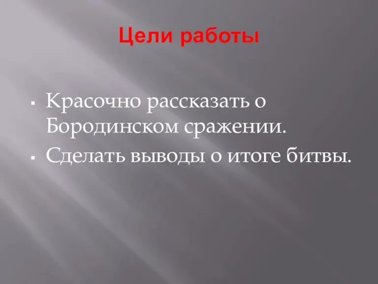 Цели работы Красочно рассказать о Бородинском сражении. Сделать выводы о итоге битвы.