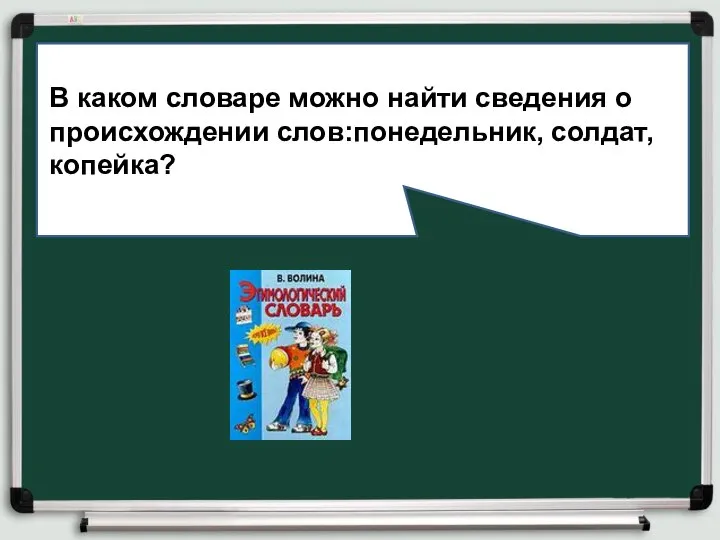 ВВв В каком словаре можно найти сведения о происхождении слов:понедельник, солдат, копейка?