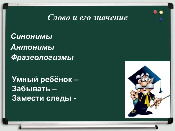 Синонимы Антонимы Слово и его значение Фразеологизмы Умный ребёнок – Забывать – Замести следы -