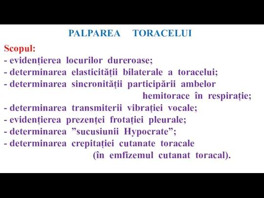 PALPAREA TORACELUI Scopul: - evidențierea locurilor dureroase; - determinarea elasticității bilaterale a