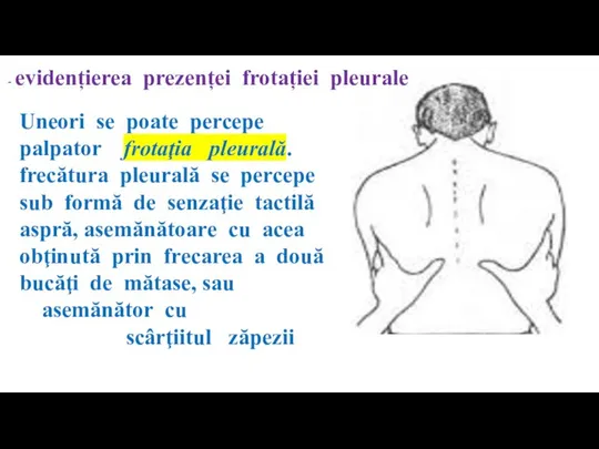 Uneori se poate percepe palpator frotaţia pleurală. frecătura pleurală se percepe sub