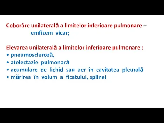 Coborâre unilaterală a limitelor inferioare pulmonare – emfizem vicar; Elevarea unilaterală a