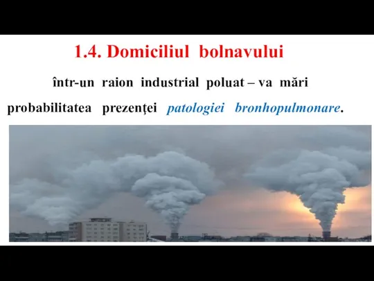 1.4. Domiciliul bolnavului într-un raion industrial poluat – va mări probabilitatea prezenţei patologiei bronhopulmonare.