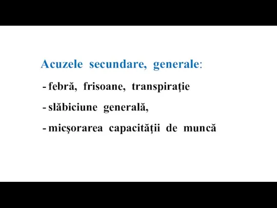 Acuzele secundare, generale: febră, frisoane, transpiraţie slăbiciune generală, micşorarea capacităţii de muncă