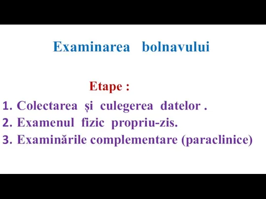 Examinarea bolnavului Etape : Colectarea și culegerea datelor . Examenul fizic propriu-zis. Examinările complementare (paraclinice)