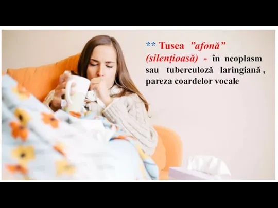 ** Tusea ”afonă” (silențioasă) - în neoplasm sau tuberculoză laringiană , pareza coardelor vocale