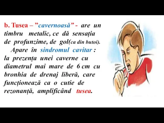 b. Tusea – ”cavernoasă” - are un timbru metalic, ce dă sensația