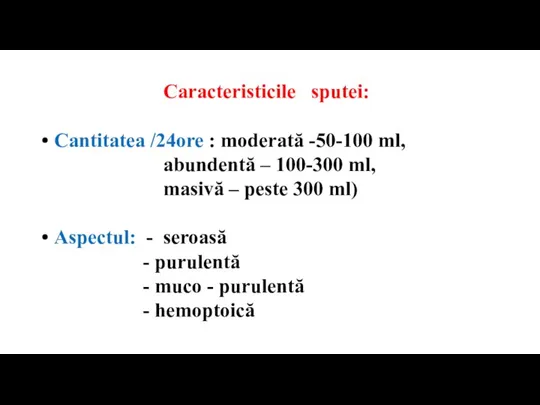 Caracteristicile sputei: • Cantitatea /24ore : moderată -50-100 ml, abundentă – 100-300