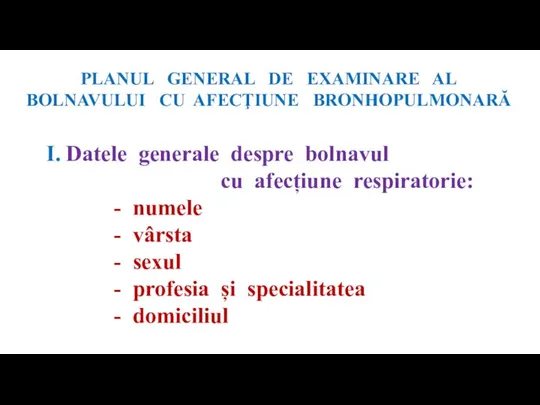 PLANUL GENERAL DE EXAMINARE AL BOLNAVULUI CU AFECŢIUNE BRONHOPULMONARĂ I. Datele generale