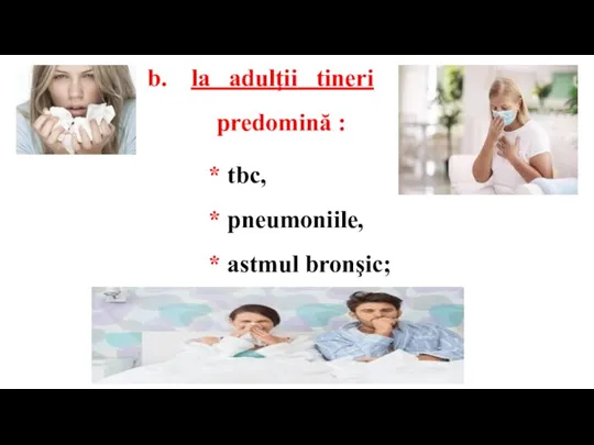 * tbc, * pneumoniile, * astmul bronşic; la adulţii tineri predomină :