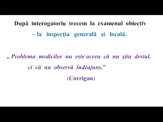 După interogatoriu trecem la examenul obiectiv – la inspecţia generală şi locală.