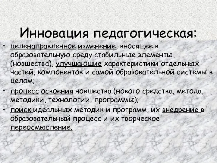 Инновация педагогическая: целенаправленное изменение, вносящее в образовательную среду стабильные элементы (новшества), улучшающие