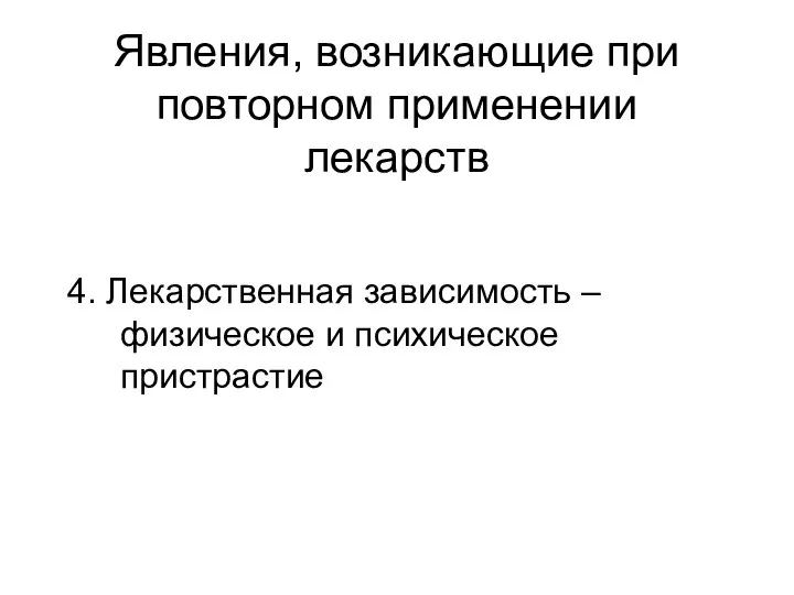 Явления, возникающие при повторном применении лекарств 4. Лекарственная зависимость – физическое и психическое пристрастие