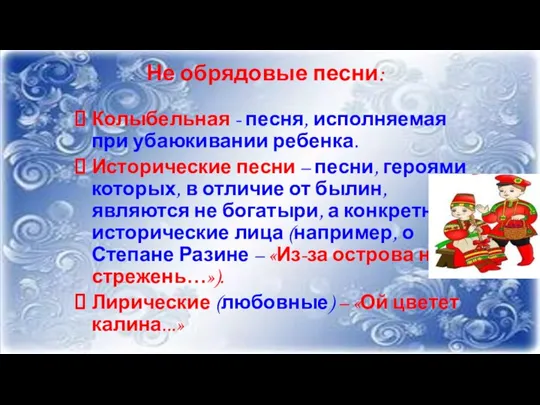 Не обрядовые песни: Колыбельная - песня, исполняемая при убаюкивании ребенка. Исторические песни