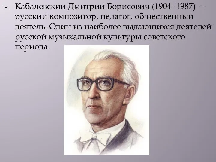 Кабалевский Дмитрий Борисович (1904- 1987) — русский композитор, педагог, общественный деятель. Один