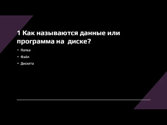 1 Как называются данные или программа на диске? Папка Файл Дискета