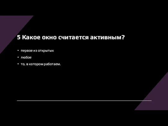 5 Какое окно считается активным? первое из открытых любое то, в котором работаем.