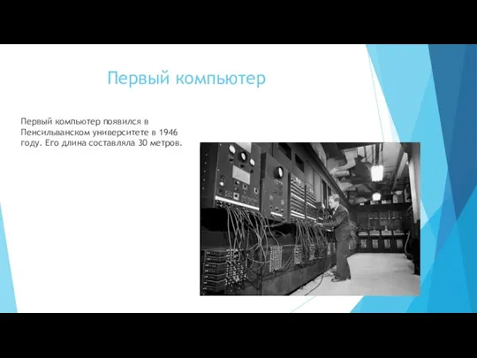 Первый компьютер Первый компьютер появился в Пенсильванском университете в 1946 году. Его длина составляла 30 метров.