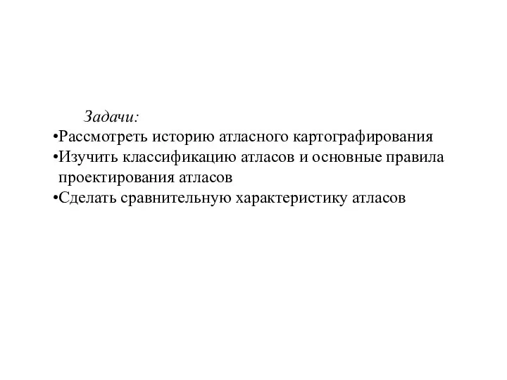 Задачи: Рассмотреть историю атласного картографирования Изучить классификацию атласов и основные правила проектирования