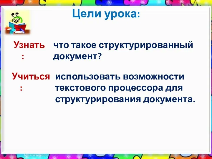 Цели урока: Учиться : использовать возможности текстового процессора для структурирования документа. Узнать: что такое структурированный документ?