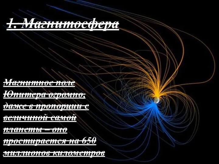 1. Магнитосфера Магнитное поле Юпитера огромно, даже в пропорции с величиной самой