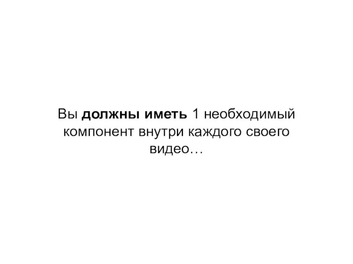 Вы должны иметь 1 необходимый компонент внутри каждого своего видео…