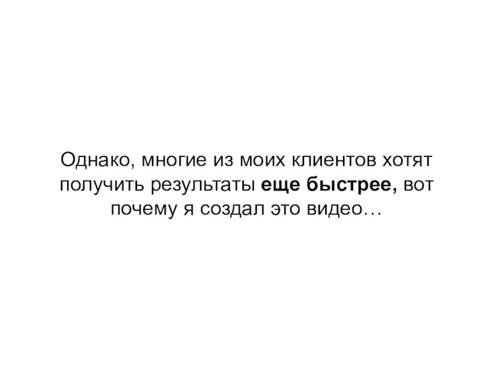 Однако, многие из моих клиентов хотят получить результаты еще быстрее, вот почему я создал это видео…