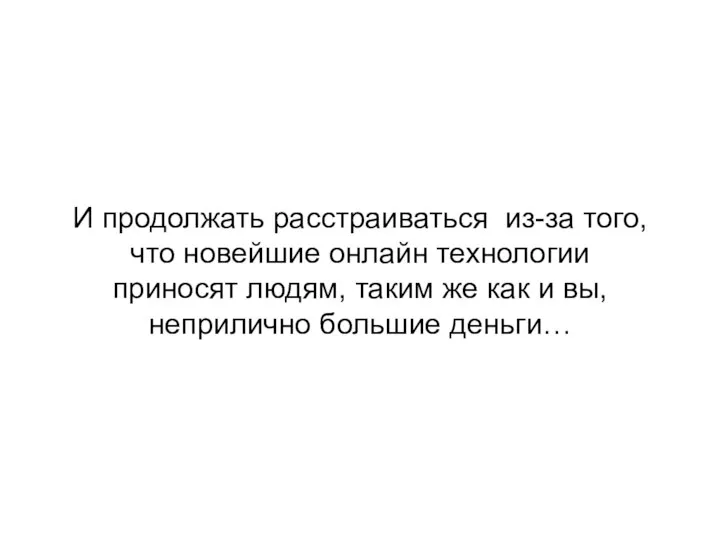 И продолжать расстраиваться из-за того, что новейшие онлайн технологии приносят людям, таким