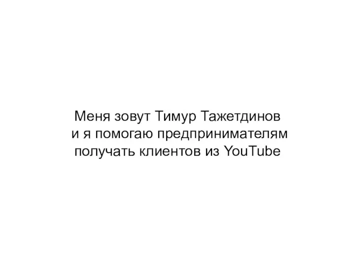 Меня зовут Тимур Тажетдинов и я помогаю предпринимателям получать клиентов из YouTube