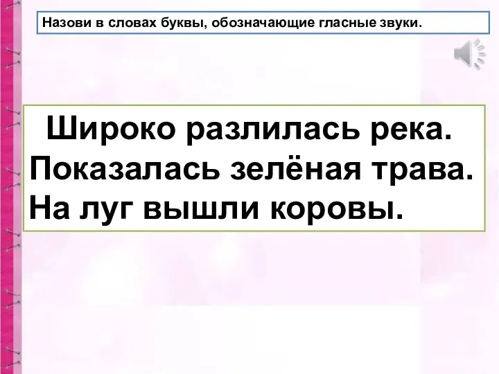 Назови в словах буквы, обозначающие гласные звуки. Широко разлилась река. Показалась зелёная