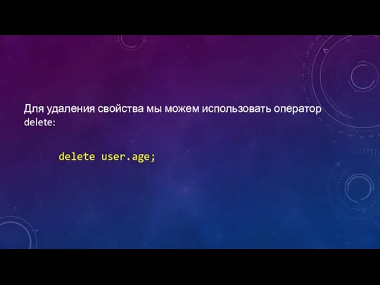 Для удаления свойства мы можем использовать оператор delete: delete user.age;