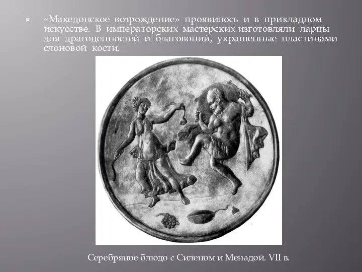 «Македонское возрождение» проявилось и в прикладном искусстве. В императорских мастерских изготовляли ларцы