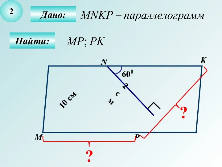 2 Найти: Дано: М N K P 600 2 см 10 см ? ?