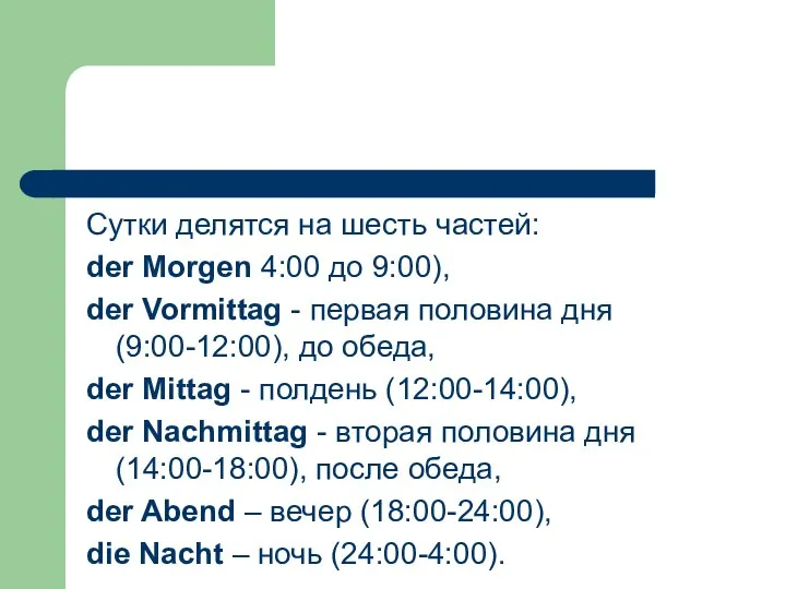Сутки делятся на шесть частей: der Morgen 4:00 до 9:00), der Vormittag