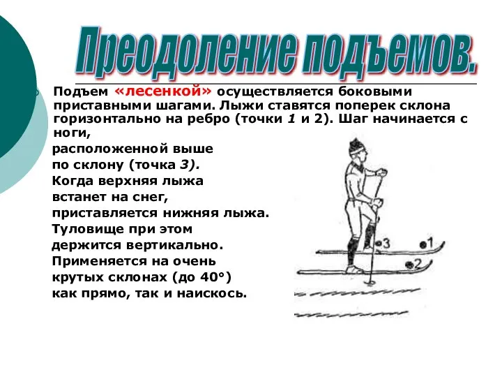 Подъем «лесенкой» осуществляется боковыми приставными шагами. Лыжи ставятся поперек склона горизонтально на