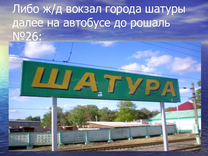 Либо ж/д вокзал города шатуры далее на автобусе до рошаль №26: