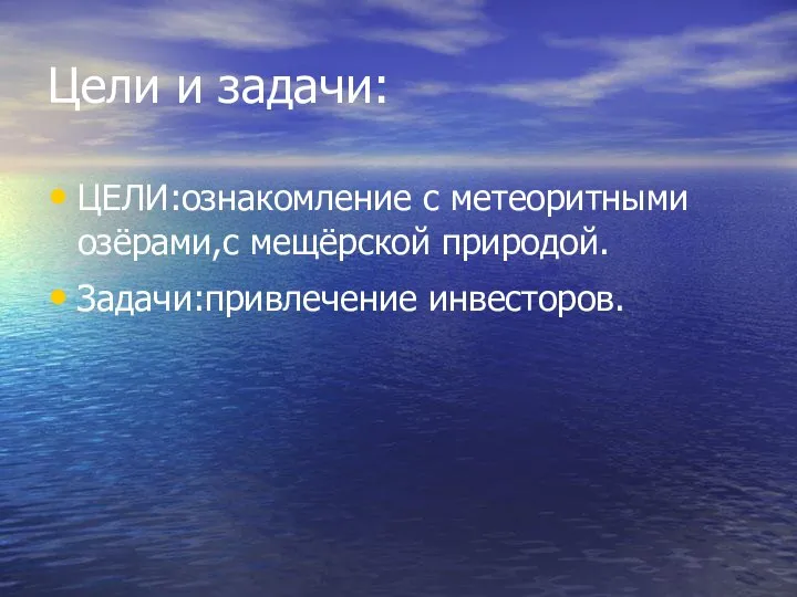 Цели и задачи: ЦЕЛИ:ознакомление с метеоритными озёрами,с мещёрской природой. Задачи:привлечение инвесторов.