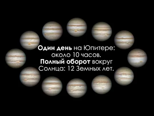 Один день на Юпитере: около 10 часов. Полный оборот вокруг Солнца: 12 Земных лет.