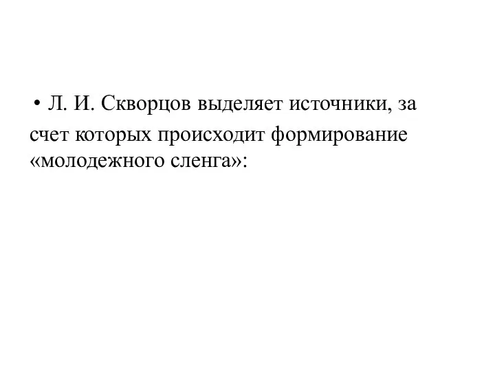 Л. И. Скворцов выделяет источники, за счет которых происходит формирование «молодежного сленга»: