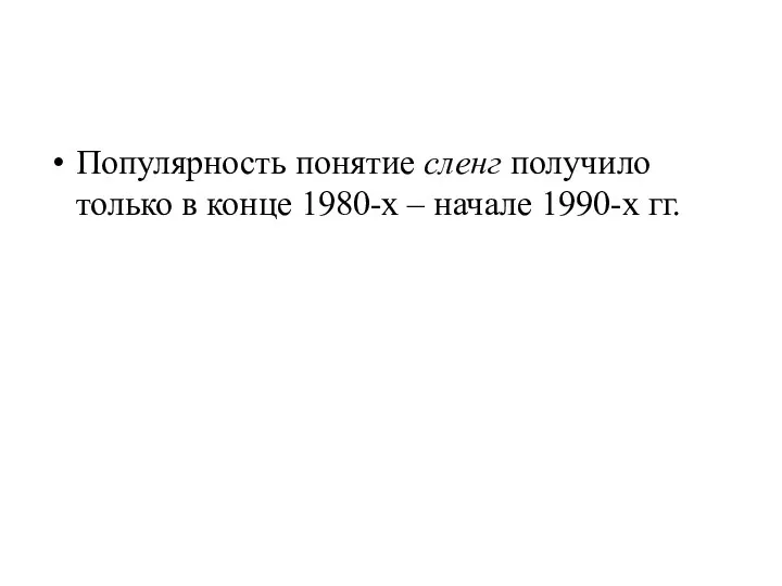 Популярность понятие сленг получило только в конце 1980-х – начале 1990-х гг.